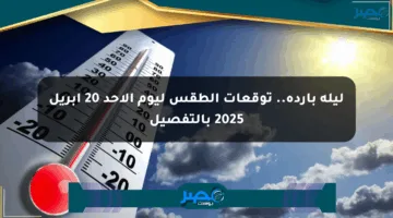 ليلة باردة.. توقعات الطقس ليوم الأحد 20 أبريل 2025 بالتفصيل